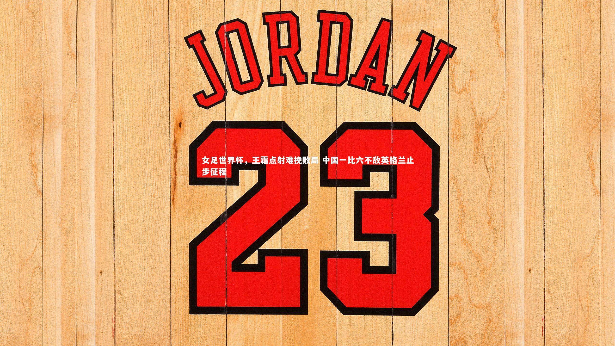 开云体育官网-女足世界杯，王霜点射难挽败局 中国一比六不敌英格兰止步征程