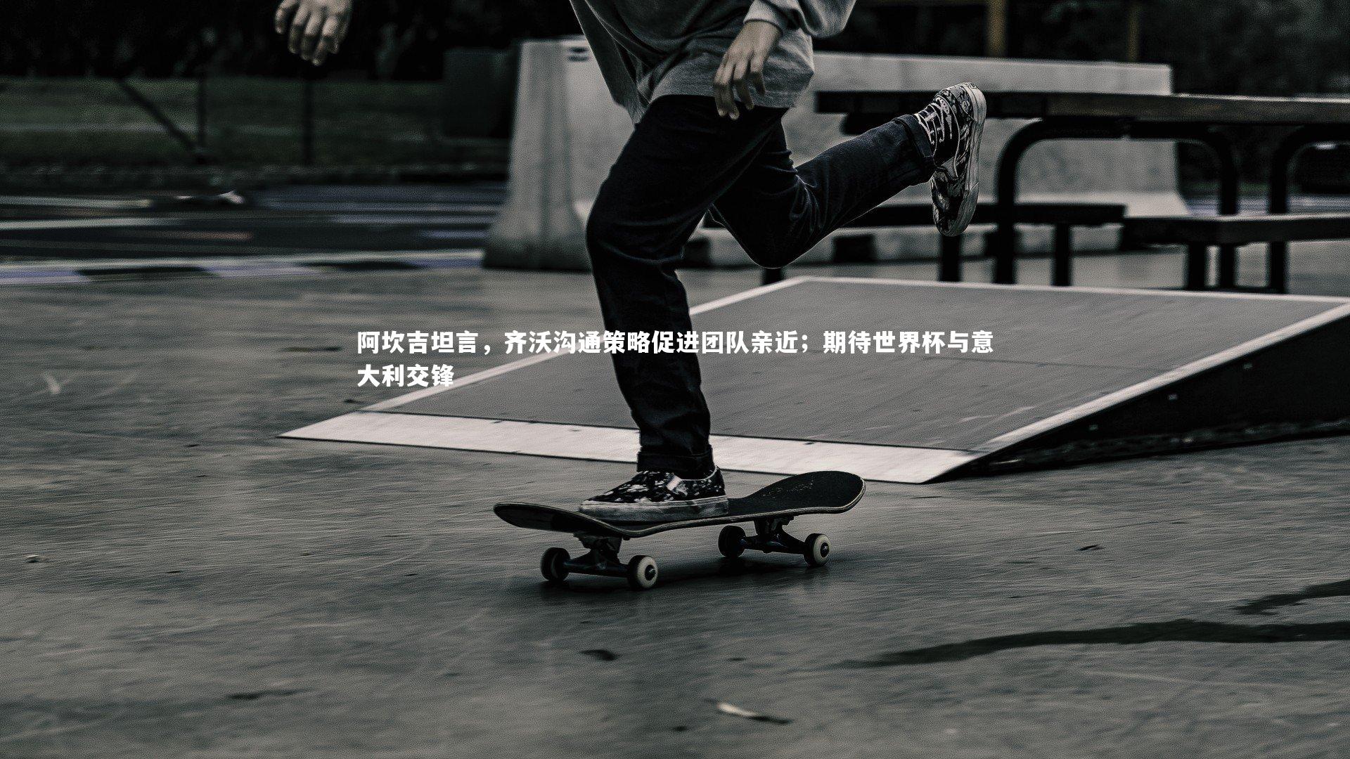 KAIYUN开云-阿坎吉坦言，齐沃沟通策略促进团队亲近；期待世界杯与意大利交锋