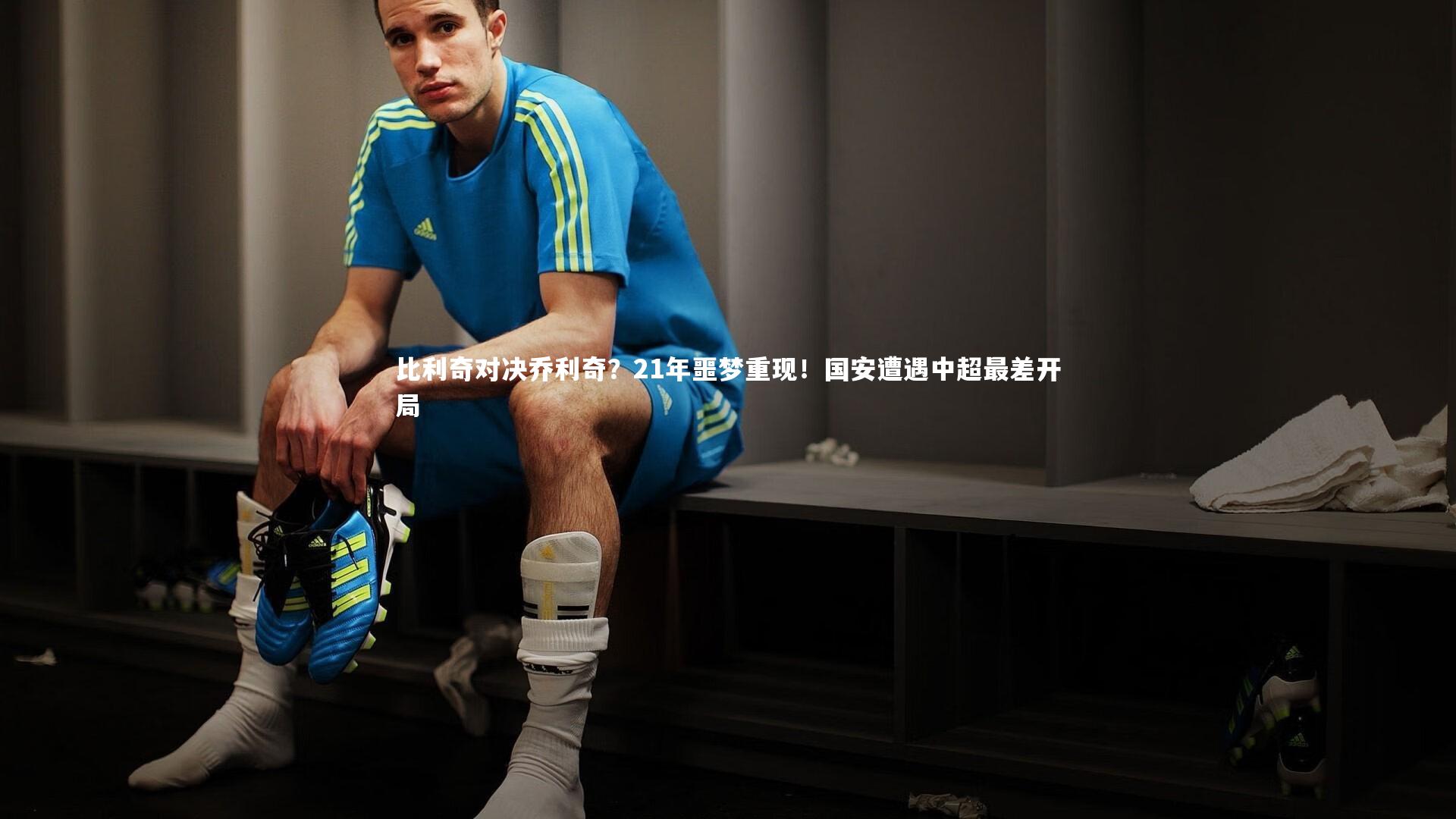 KAIYUN开云：比利奇对决乔利奇？21年噩梦重现！国安遭遇中超最差开局